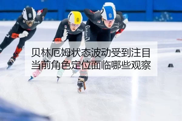 贝林厄姆状态波动受到注目 当前角色定位面临哪些观察
